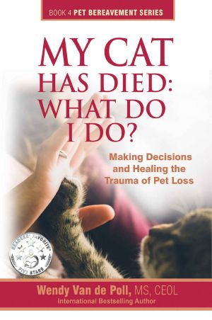 [Pet Bereavement 04] • My Cat Has Died · What Do I Do? · Making Decisions and Healing the Trauma of Pet Loss (The Pet Bereavement Series Book 4)